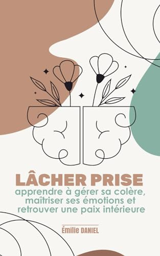 Lâcher prise: Apprendre à gérer sa colère, maîtriser ses émotions et retrouver une paix intérieure