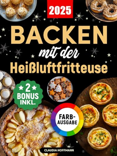 Backen mit der Heißluftfritteuse: Das ultimative Backbuch mit einfachen und verführerischen Rezepten für Kuchen, Torten, Plätzchen, Brot, Desserts und vieles mehr (inkl. Bonus)