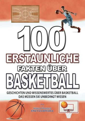 100 ERSTAUNLICHE FAKTEN ÜBER BASKETBALL: GESCHICHTEN UND WISSENSWERTES ÜBER BASKETBALL DAS MÜSSEN SIE UNBEDINGT WISSEN