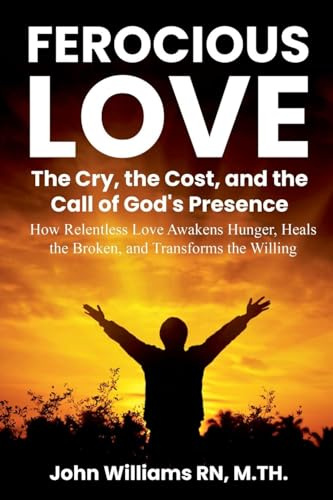 FEROCIOUS LOVE THE CRY, THE COST, AND THE CALL OF GOD'S PRESENCE (Born to Burn)