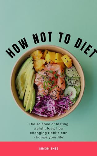 HOW NOT TO DIET: The science of lasting weight loss,how changing Habits can change your life (English Edition)