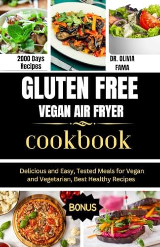GLUTEN FREE VEGAN AIR FRYER COOKBOOK: Delicious and Easy, Tested Meals for Vegan and Vegetarian Best Healthy Recipes