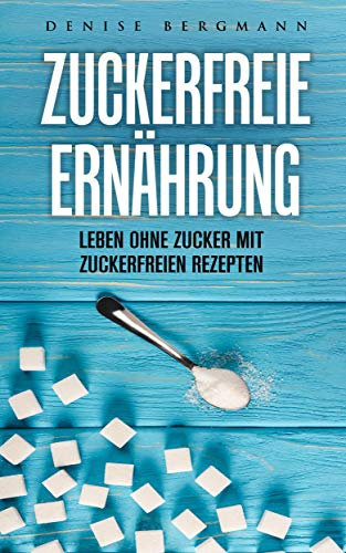 Zuckerfreie Ernährung: Leben ohne Zucker mit zuckerfreien Rezepten