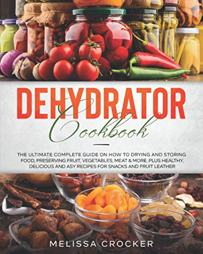 Dehydrator Cookbook: The Ultimate Complete Guide on How to Drying and Storing Food, Preserving Fruit, Vegetables, Meat & More. Plus Healthy, Delicious and Easy Recipes for Snacks and Fruit Leather.: 1