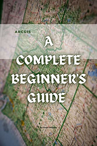 ARCGIS: A COMPLETE BEGINNER'S GUIDE (English Edition)