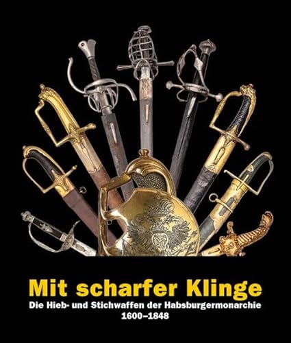 Mit scharfer Klinge: Die Hieb- und Stichwaffen der Habsburgermonarchie 1600–1848