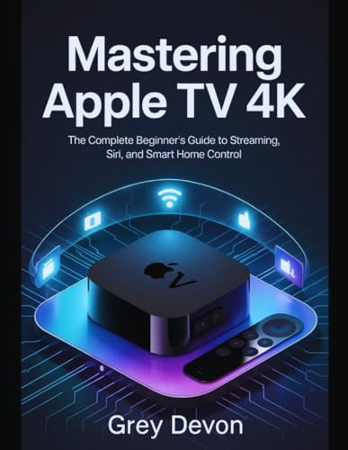 Mastering Apple TV 4k user manual: The Complete Beginner’s Guide to Streaming, Siri, and Smart Home Control.