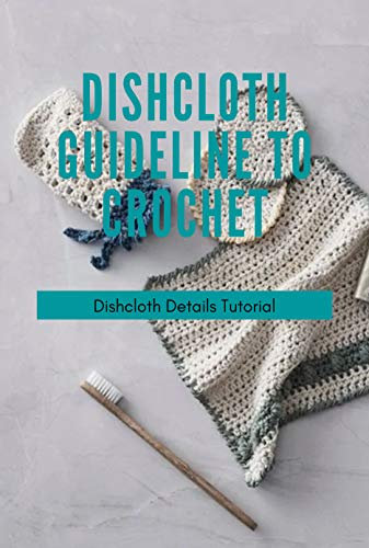 Dishcloth Guideline To Crochet: Dishcloth Details Tutorial: Crochet Dishcloth Patterns