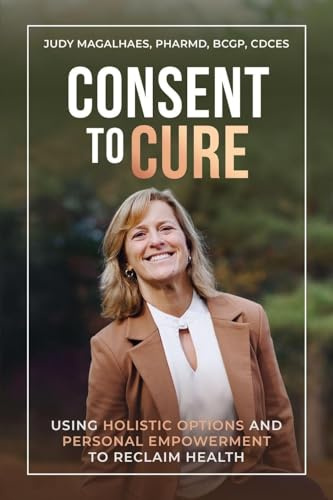 Consent To Cure: Using Holistic Options and Personal Empowerment to Reclaim Health