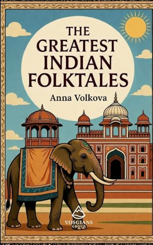 The Greatest Indian Folktales: Timeless Legends and Classic Folklore from the Heart of India