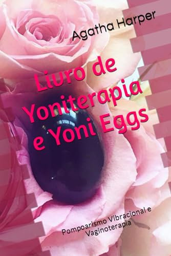 Livro de Yoniterapia e Yoni Eggs: Pompoarismo Vibracional e Vaginoterapia