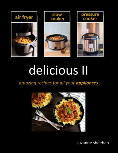 delicious II - recipes for all your appliances: air fryer, pressure cooker, and slow cooker recipes (Delicious Cookbooks)