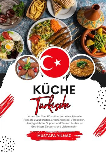 Küche Türkische: Lernen sie, über 60 Authentische Traditionelle Rezepte Zuzubereiten, Angefangen bei Vorspeisen, Hauptgerichten, Suppen und Saucen bis ... mehr (Weltgeschmack: Eine kulinarische Reise)