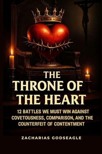 The THRONE of the HEART - 12 battles We Must WIN Against COVETOUSNESS, COMPARISON, and the Counterfeit of CONTENTMENT