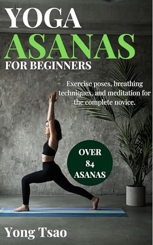 YOGA ASANAS FOR BEGINNERS: Exercise poses, breathing techniques, and meditation for the complete novice. (English Edition)