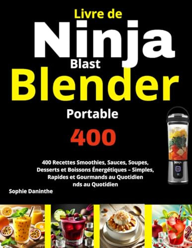 Livre Ninja Blast Blender portable: 400 Recettes Smoothies, Sauces, Soupes, Desserts et Boissons Énergétiques – Simples, Rapides et Gourmands au Quotidien