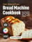 The Essential Bread Machine Cookbook: Discover Easy, Healthy, and Gluten-Free Recipes, Including Sourdough, Keto, and Vegan Options for Beginners and Beyond