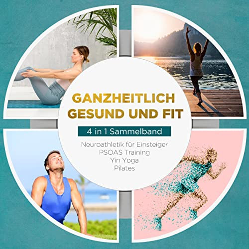 Ganzheitlich gesund und fit. 4 in 1 Sammelband: PSOAS Training - Pilates - Yin Yoga - Neuroathletik für Einsteiger