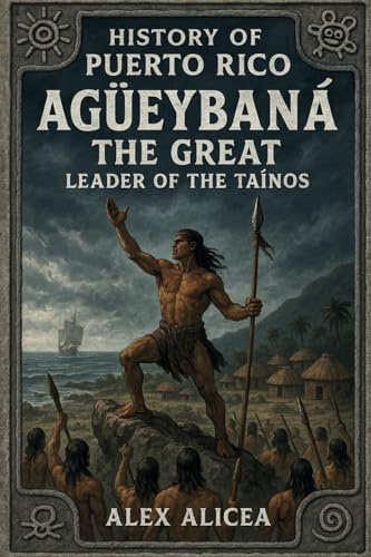 Agüeybaná the Great: Leader of the Taino's (History Of Puerto Rico)