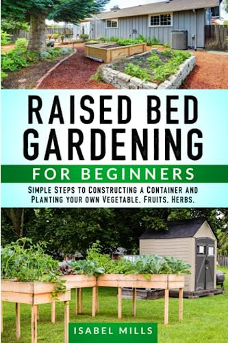 Raised Bed Gardening for Beginners: Simple Steps to Constructing a Container and Planting all Year Round