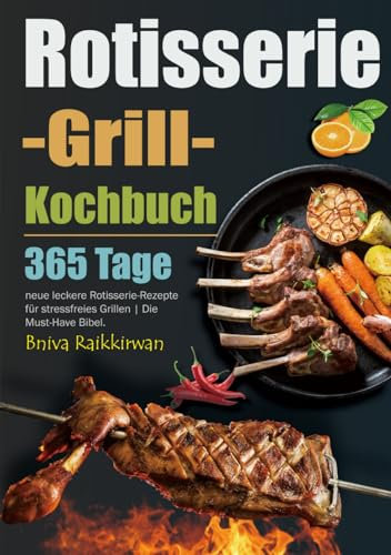 Rotisserie-Grill-Kochbuch: 365 Tage neue leckere Rotisserie-Rezepte für stressfreies Grillen | Die Must-Have Bibel.