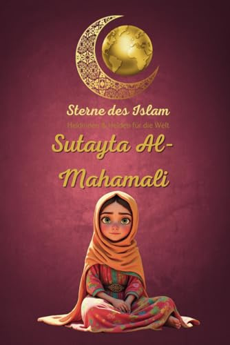 Sterne des Islam - Heldinnen und Helden für die Welt: Sutayta Al-Mahamali – Die kluge Mathematikerin!: Islamisches Kinderbuch voller Inspiration und ... zeigt, wie bedeutend Wissen und Bildung sind!