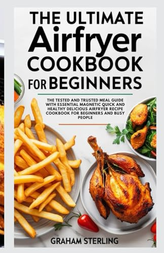 THE ULTIMATE AIRFRYER COOKBOOK FOR BEGINNERS: The Tested and Trusted meal Guide with Essential Magnetic Quick and Healthy Delicious Airfryer Recipe Cookbook for Beginners and Busy People.