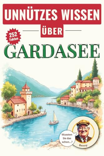 Unnützes Wissen über Gardasee: 252 schräge Fakten in 18 kuriosen Kategorien! Glücksorte am Gardasee und andere schräge Fakten, die kein Reiseführer ... Wissen über... - Die kuriose Städte-Reihe)
