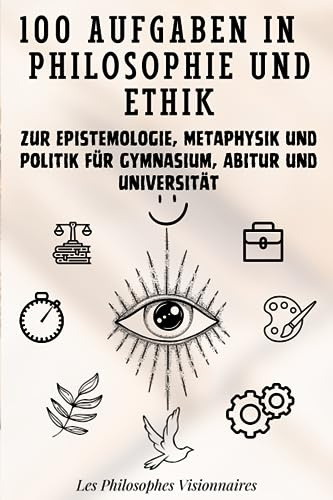 100 Aufgaben in Philosophie und Ethik: Zur Epistemologie, Metaphysik und Politik für Gymnasium, Abitur und Universität
