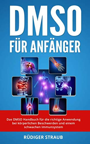 DMSO für Anfänger: Das DMSO Handbuch für die richtige Anwendung bei körperlichen Beschwerden und einem schwachen Immunsystem.