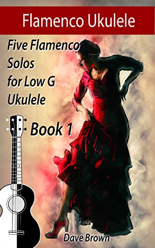 Flamenco Ukulele: 5 Flamenco Solos for Low G Ukulele (Flamenco Ukulele Solos Book 1) (English Edition)