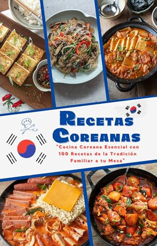 RECETAS COREANAS EN ESPAÑOL: Cocina Coreana Esencial con 100 Recetas de la Tradición Familiar a tu Mesa