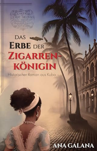 Das Erbe der Zigarrenkönigin: Historischer Roman aus Kuba (Die Zigarrenkönigin - historische Romane 2)