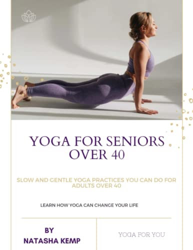 YOGA FOR SENIORS OVER 40: Slow and Gentle Yoga Practices You Can do for Adults Over 40