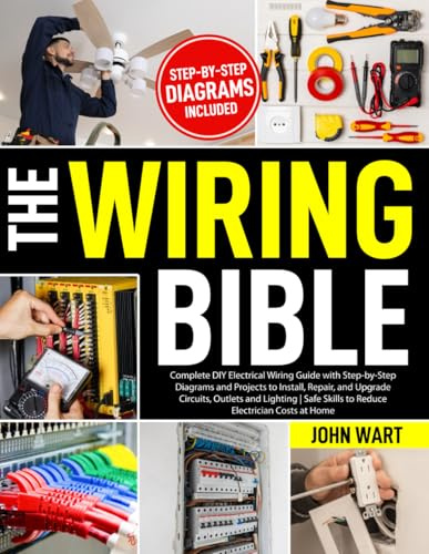 The Wiring Bible: Complete DIY Electrical Wiring Guide with Step-by-Step Diagrams and Projects to Install, Repair, and Upgrade Circuits, Outlets and Lighting | Safe Skills to Reduce Electrician Costs