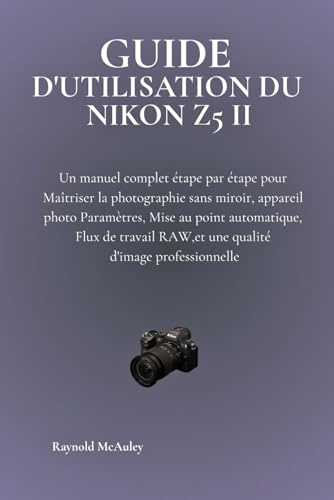 Guide D'utilisation Du Nikon Z5 II: Un manuel complet étape par étape pour Maîtriser la photographie sans miroir, appareil photo Paramètres, Mise au ... RAW,et une qualité d'image professionnelle