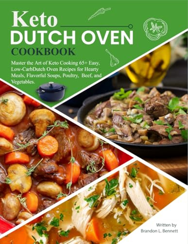 Keto Dutch Oven Cookbook: Master the Art of Keto Cooking 65+ Easy, Low-Carb Dutch Oven Recipes for Hearty Meals, Flavorful Soups, Poultry, Beef, and Vegetables