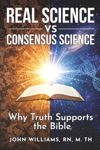 Real Science vs. Consensus Science: Why Truth Supports the Bible