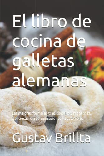 El libro de cocina de galletas alemanas: Las mejores fórmulas tradicionales y modernas. Deliciosas, sin complicaciones y sostenibles.