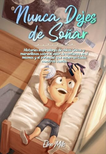 Nunca Dejes de Soñar: Historias inspiradoras de chicos únicos y maravillosos sobre el valor, la confianza en sí mismos y el potencial que encierran ... sueños (Libros Motivadores para Niños)