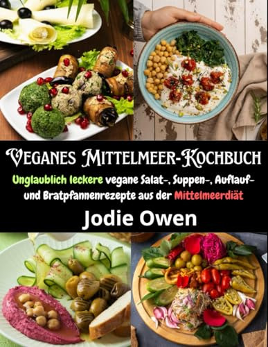 Veganes Mittelmeer-Kochbuch: Unglaublich leckere vegane Salat-, Suppen-, Auflauf- und Bratpfannenrezepte aus der Mittelmeerdiät
