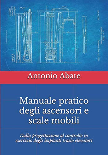 Manuale pratico degli ascensori e scale mobili: Dalla progettazione al controllo in esercizio degli impianti traslo elevatori