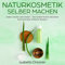 Naturkosmetik selber machen: Selber machen statt kaufen - Das Selbermachen natürlicher Kosmetik dank einfacher Rezepte