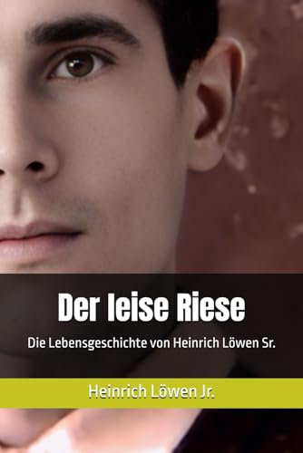 Der leise Riese: Die Lebensgeschichte von Heinrich Löwen Sr.