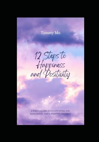 12 Steps to Happiness and Positivity: A Yogi's Guide to Cultivating Joy, Resilience, and a Positive Mindset