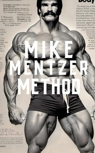 The Mike Mentzer Method: Mike Mentzer High-Intensity Training Principles (The Bodybuilding Library, Band 34)