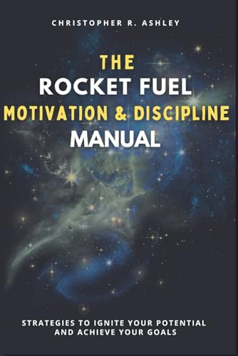 THE ROCKET FUEL MOTIVATION & DISCIPLINE MANUAL: Strategies To Ignite Your Potential And Achieve Your Goals