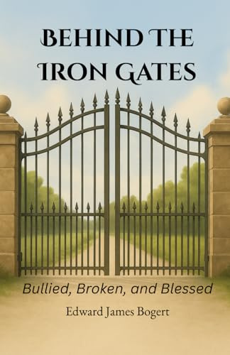 Behind the Iron Gates: Bullied, Broken, and Blessed