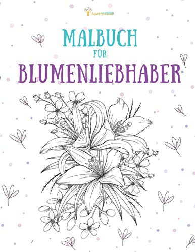 Malbuch für Blumenliebhaber: Blumen Stressabbau Motive zum Ausmalen: Tulpen, Ranunkeln, Rosen, Lilien, Alpenveilchen, Iris, Gänseblümchen, Sträuße, Blumenmuster, Malen und Entspannen