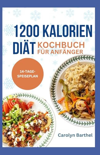 1200 KALORIEN DIÄT KOCHBUCH FÜR ANFÄNGER: Einfache entzündungshemmende Rezepte mit wenig Kohlenhydraten, wenig Kalorien und viel Protein, die effektiv zur Gewichtsabnahme beitragen